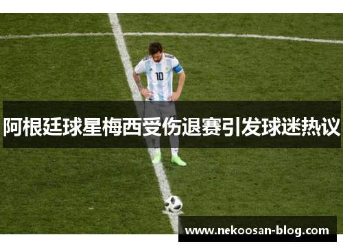 阿根廷球星梅西受伤退赛引发球迷热议