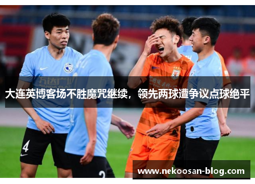 大连英博客场不胜魔咒继续，领先两球遭争议点球绝平