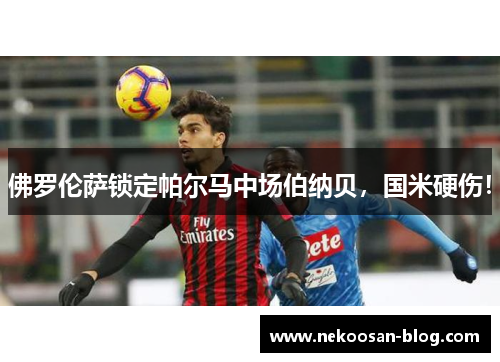 佛罗伦萨锁定帕尔马中场伯纳贝，国米硬伤！